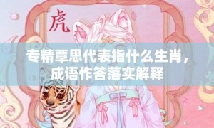 专精覃思代表指什么生肖，成语作答落实解释