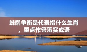 蚌鹬争衡是代表指什么生肖，重点作答落实成语