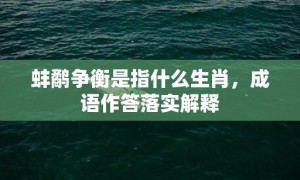 蚌鹬争衡是指什么生肖，成语作答落实解释