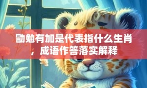 勖勉有加是代表指什么生肖，成语作答落实解释