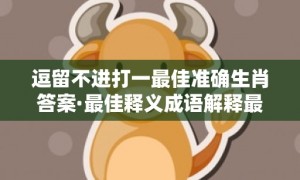 逗留不进打一最佳准确生肖答案·最佳释义成语解释最佳答