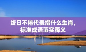 终日不倦代表指什么生肖，标准成语落实释义