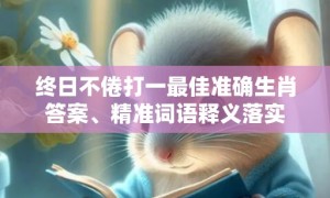 终日不倦打一最佳准确生肖答案、精准词语释义落实