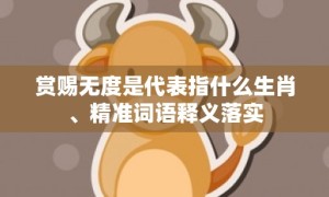 赏赐无度是代表指什么生肖、精准词语释义落实