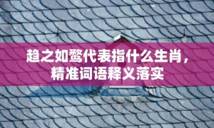 趋之如鹜代表指什么生肖，精准词语释义落实