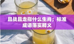 且战且走指什么生肖；标准成语落实释义