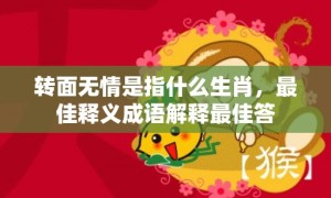 转面无情是指什么生肖，最佳释义成语解释最佳答