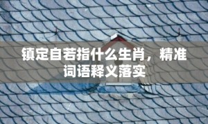 镇定自若指什么生肖，精准词语释义落实