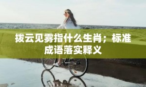 拨云见雾指什么生肖；标准成语落实释义