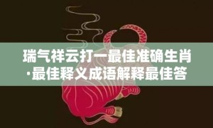 瑞气祥云打一最佳准确生肖·最佳释义成语解释最佳答