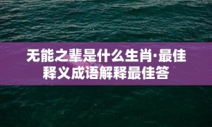 无能之辈是什么生肖·最佳释义成语解释最佳答