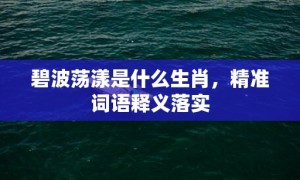 碧波荡漾是什么生肖，精准词语释义落实