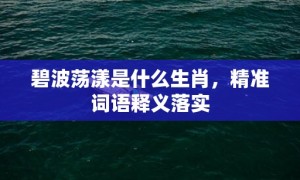 碧波荡漾是什么生肖，精准词语释义落实