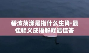 碧波荡漾是指什么生肖·最佳释义成语解释最佳答