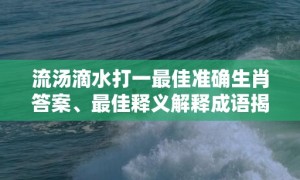 流汤滴水打一最佳准确生肖答案、最佳释义解释成语揭晓