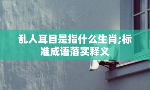 乱人耳目是指什么生肖;标准成语落实释义