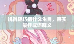 说得轻巧指什么生肖，落实最佳成语释义