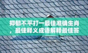 抑郁不平打一最佳准确生肖，最佳释义成语解释最佳答