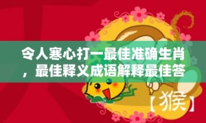 令人寒心打一最佳准确生肖，最佳释义成语解释最佳答