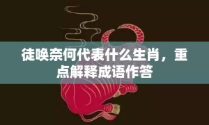 徒唤奈何代表什么生肖，重点解释成语作答