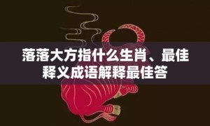 落落大方指什么生肖、最佳释义成语解释最佳答