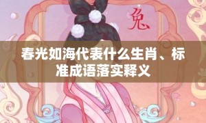春光如海代表什么生肖、标准成语落实释义