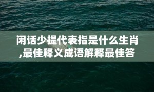 闲话少提代表指是什么生肖,最佳释义成语解释最佳答