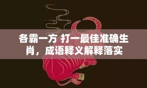 各霸一方 打一最佳准确生肖，成语释义解释落实