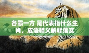 各霸一方 是代表指什么生肖，成语释义解释落实