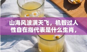 山海风波满天飞，机智过人性自在指代表是什么生肖，语落实解释释义