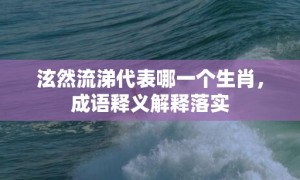 泫然流涕代表哪一个生肖，成语释义解释落实