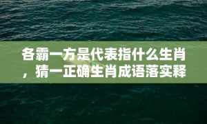 各霸一方是代表指什么生肖，猜一正确生肖成语落实释义