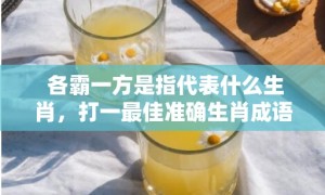 各霸一方是指代表什么生肖，打一最佳准确生肖成语落实释义