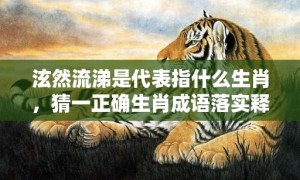 泫然流涕是代表指什么生肖，猜一正确生肖成语落实释义