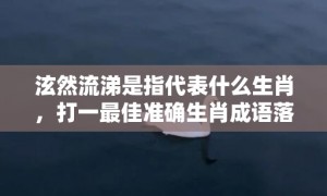 泫然流涕是指代表什么生肖，打一最佳准确生肖成语落实释义