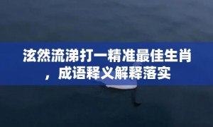 泫然流涕打一精准最佳生肖，成语释义解释落实