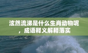 泫然流涕是什么生肖动物呢，成语释义解释落实