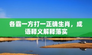 各霸一方打一正确生肖，成语释义解释落实