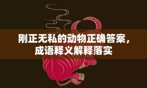 刚正无私的动物正确答案，成语释义解释落实