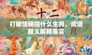 打破饭碗指什么生肖，成语释义解释落实