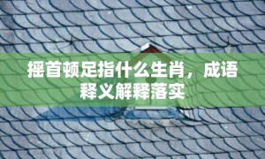 摇首顿足指什么生肖，成语释义解释落实