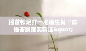 摇首顿足打一准确生肖“成语答案落实精选"