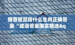 摇首顿足指什么生肖正确答案“成语答案落实精选"