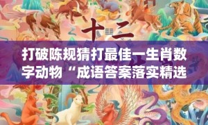 打破陈规猜打最佳一生肖数字动物“成语答案落实精选"