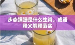 步态蹒跚是什么生肖，成语释义解释落实