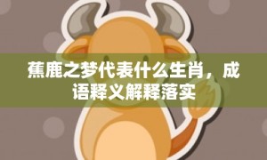 蕉鹿之梦代表什么生肖，成语释义解释落实