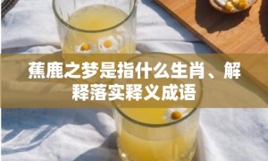 蕉鹿之梦是指什么生肖、解释落实释义成语