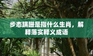步态蹒跚是指什么生肖，解释落实释义成语