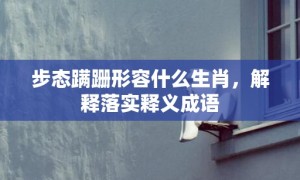 步态蹒跚形容什么生肖，解释落实释义成语