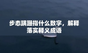 步态蹒跚指什么数字，解释落实释义成语